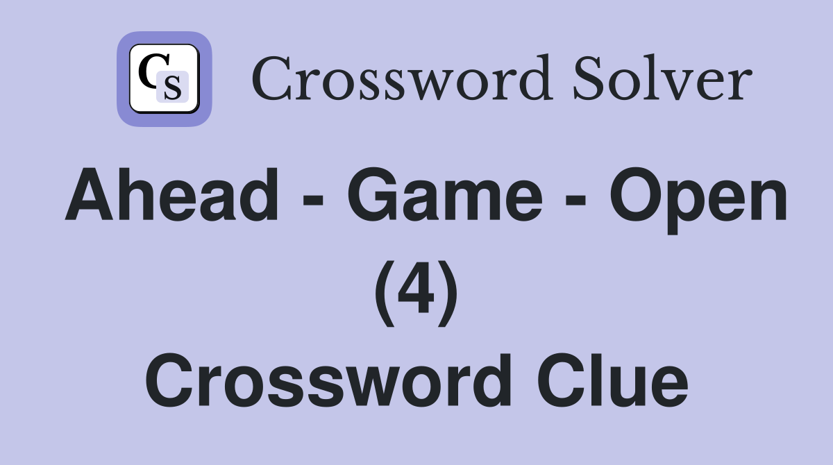 Ahead - Game - Open (4) Crossword Clue