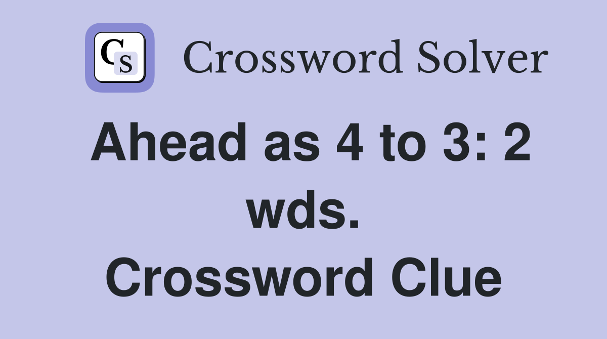 Ahead as 4 to 3: 2 wds. Crossword Clue