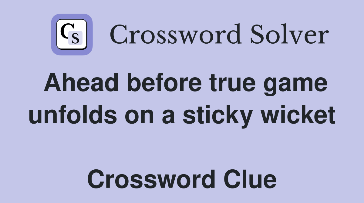 Ahead before true game unfolds on a sticky wicket  Crossword Clue