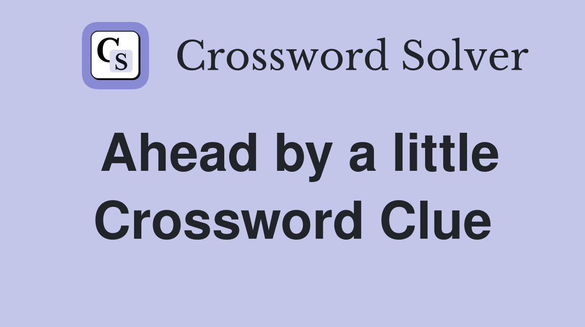 Ahead by a little Crossword Clue