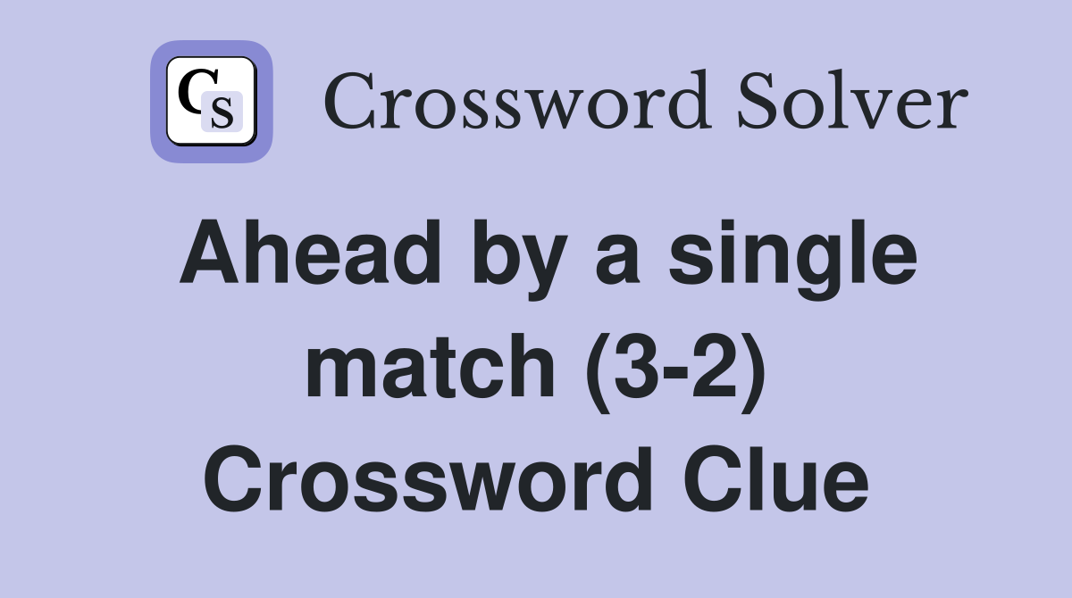 Ahead by a single match (3-2) Crossword Clue