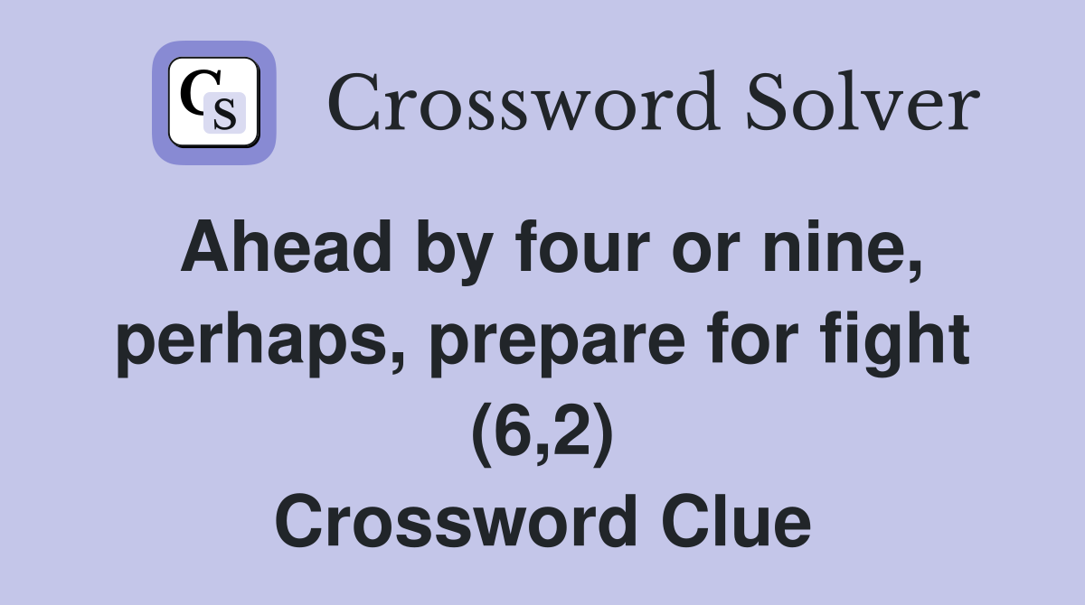 Ahead by four or nine, perhaps, prepare for fight (6,2) Crossword Clue