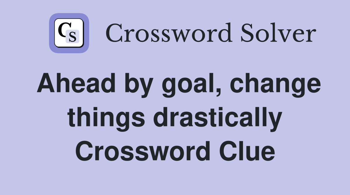 Ahead by goal, change things drastically Crossword Clue