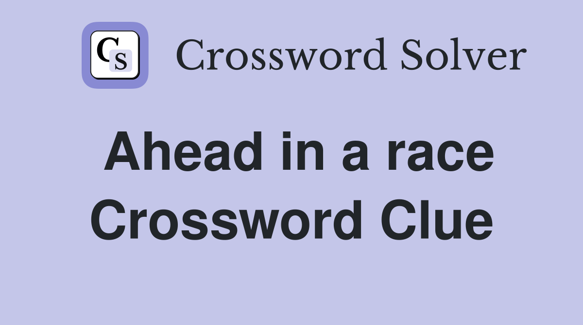 Ahead in a race Crossword Clue