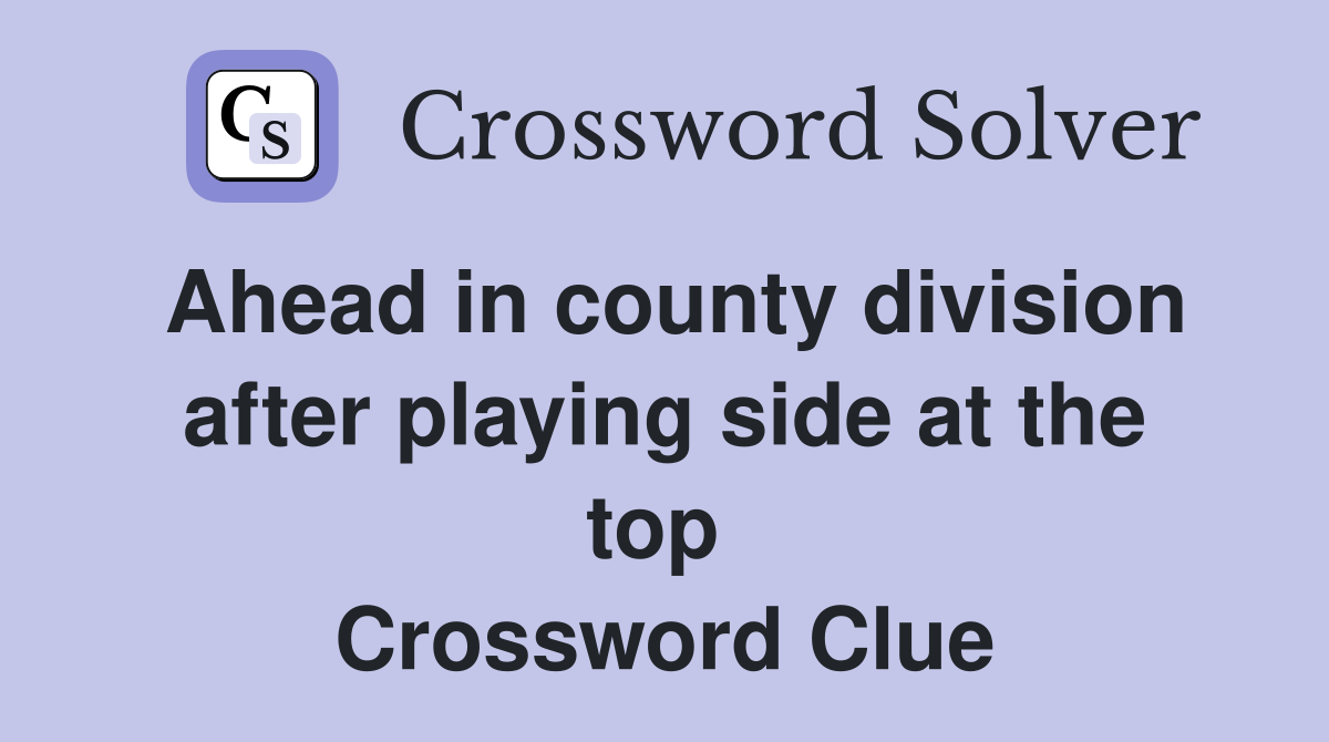 Ahead in county division after playing side at the top  Crossword Clue