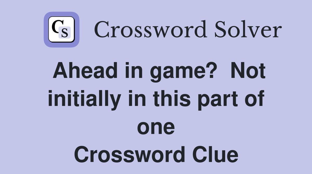 Ahead in game?  Not initially in this part of one Crossword Clue