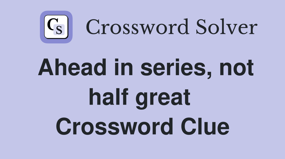 Ahead in series, not half great  Crossword Clue