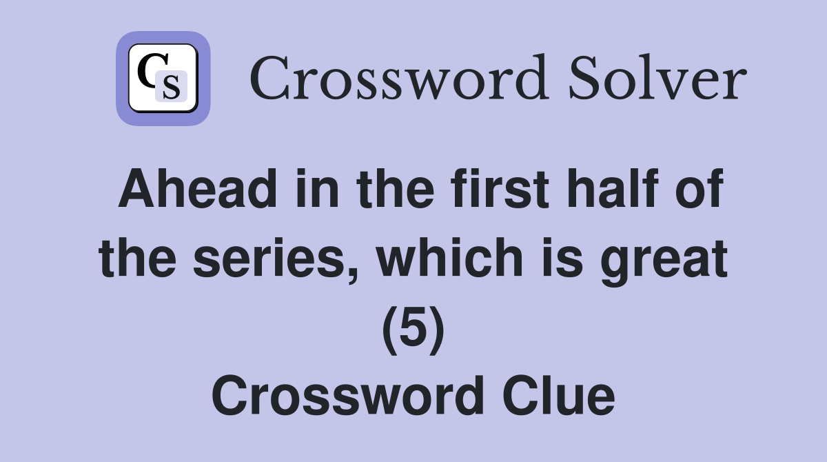 Ahead in the first half of the series, which is great (5) Crossword Clue