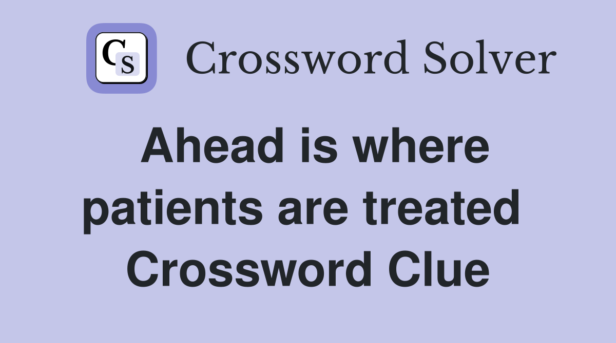 Ahead is where patients are treated  Crossword Clue