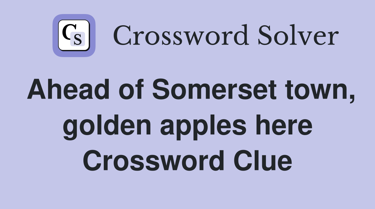 Ahead of Somerset town, golden apples here Crossword Clue