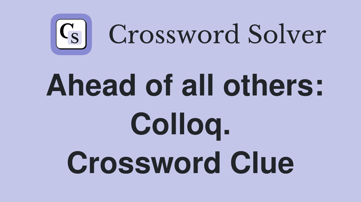 Ahead of all others: Colloq. Crossword Clue