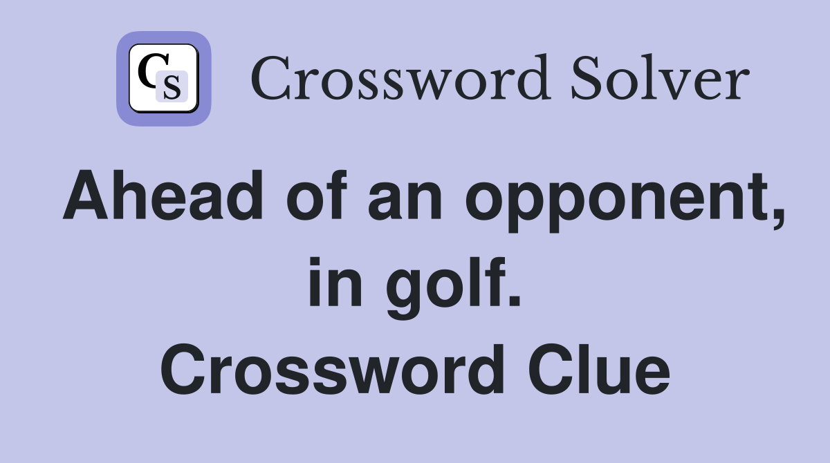 Ahead of an opponent, in golf. Crossword Clue