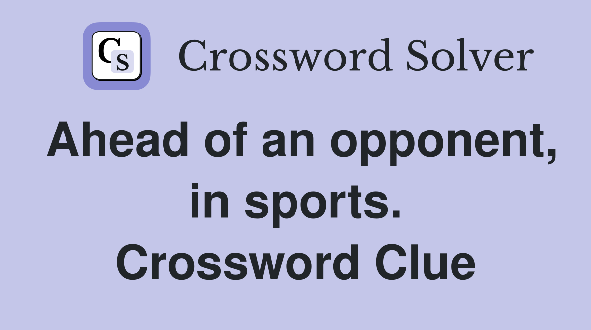 Ahead of an opponent, in sports. Crossword Clue