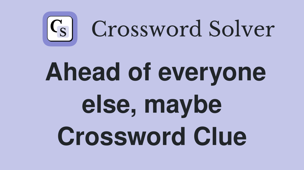 Ahead of everyone else, maybe Crossword Clue