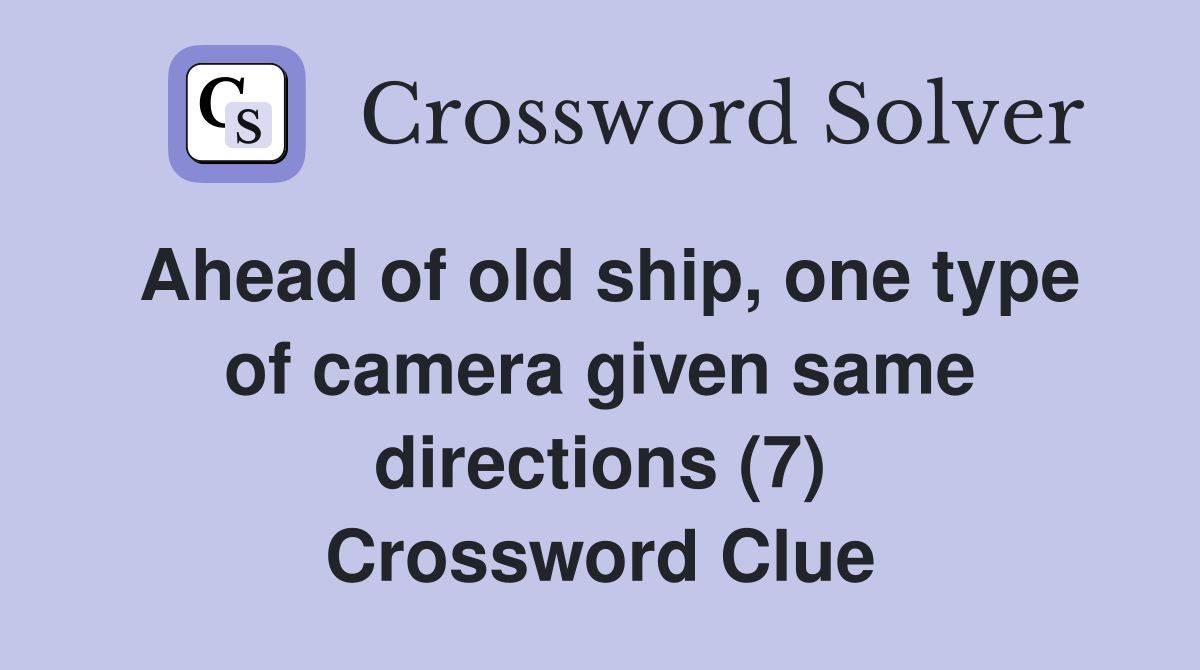 Ahead of old ship, one type of camera given same directions (7) Crossword Clue