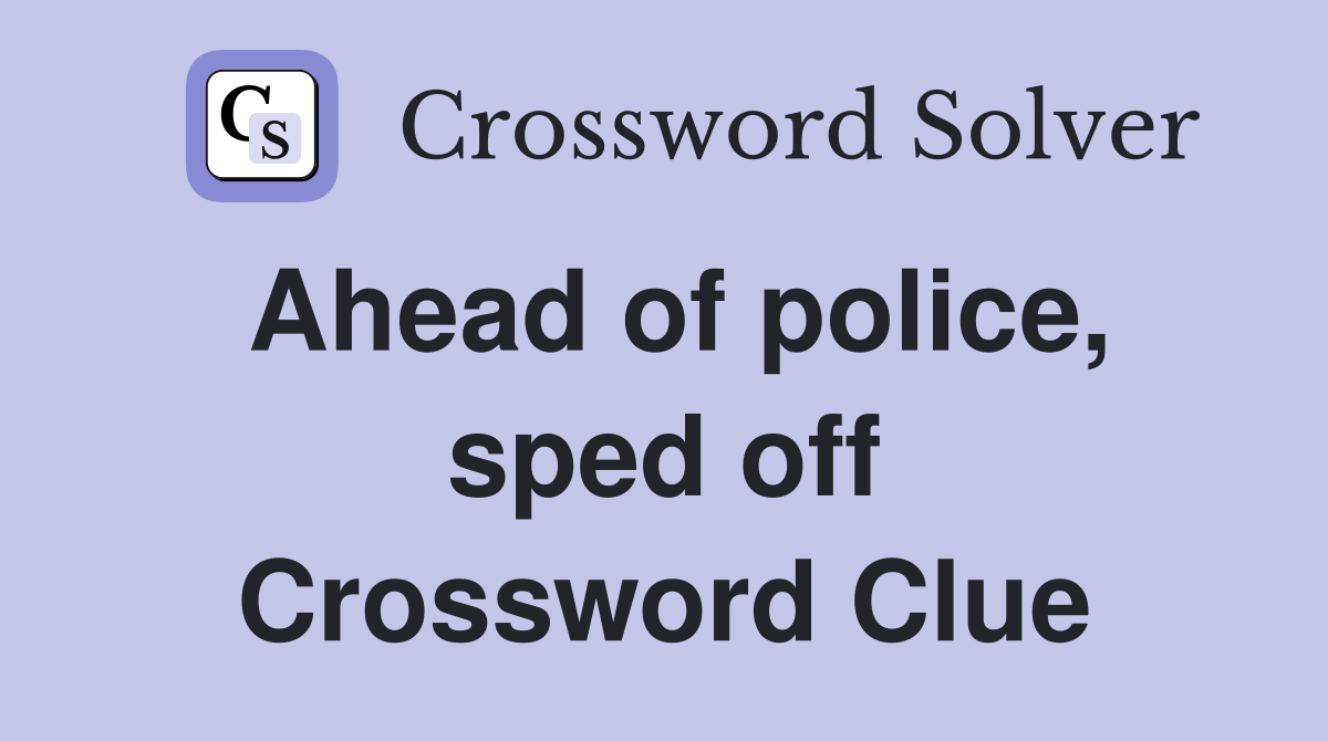Ahead of police, sped off Crossword Clue
