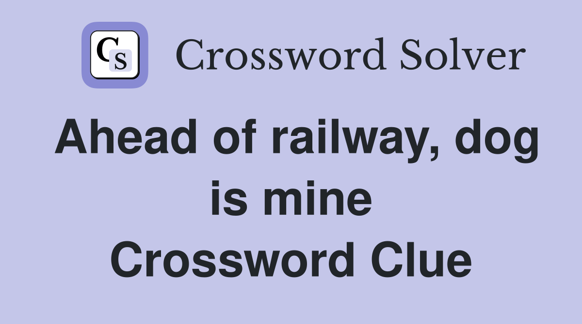 Ahead of railway, dog is mine Crossword Clue
