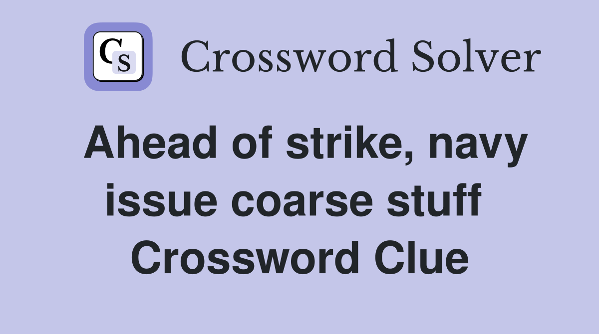 Ahead of strike, navy issue coarse stuff  Crossword Clue