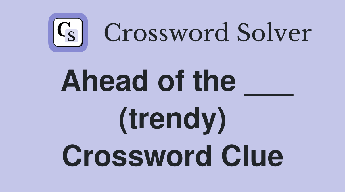 Ahead of the ___ (trendy) Crossword Clue