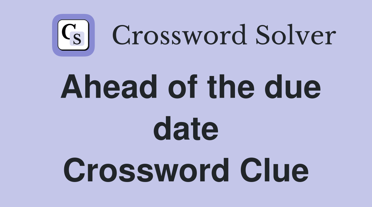 Ahead of the due date Crossword Clue