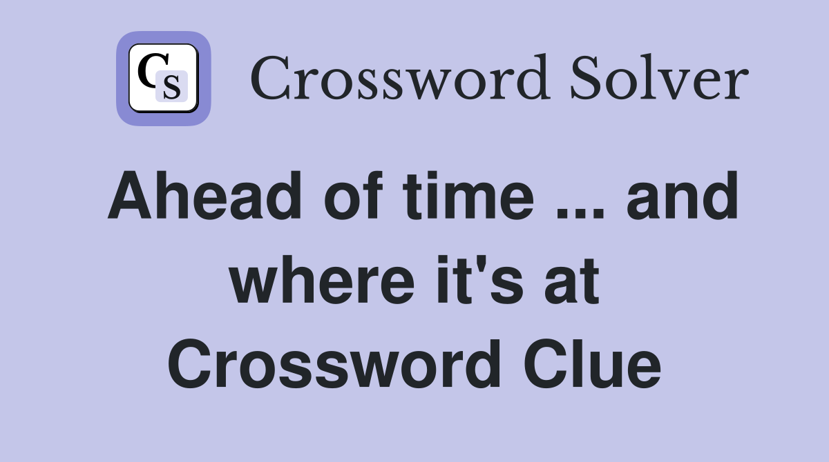 Ahead of time ... and where it's at Crossword Clue
