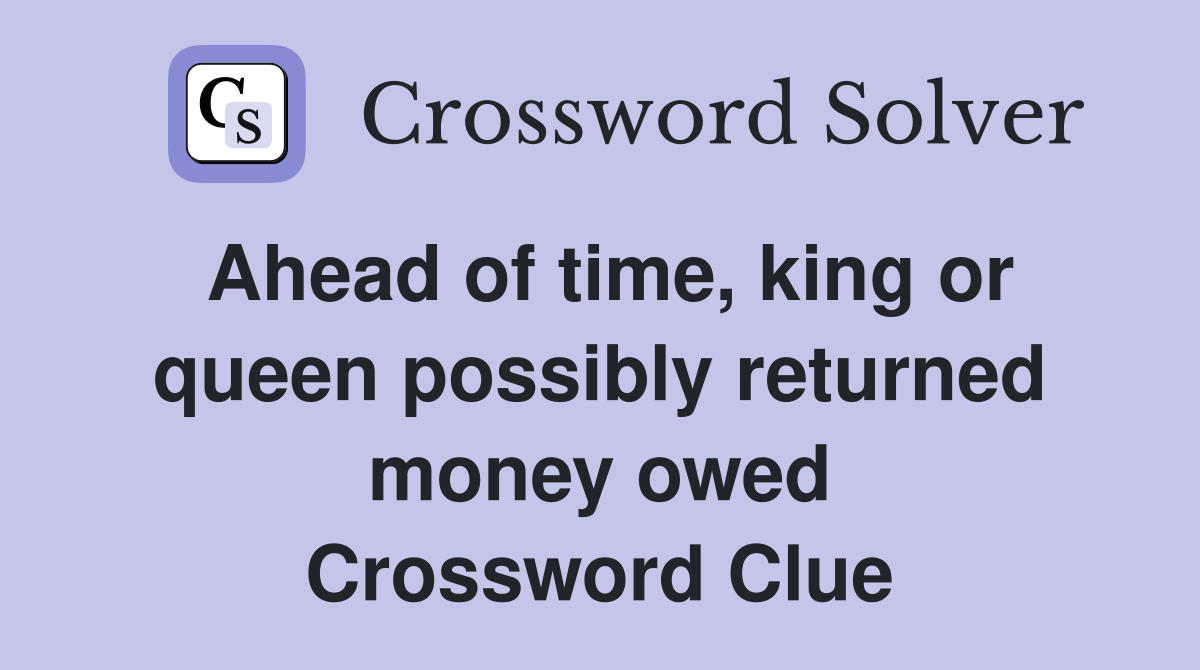 Ahead of time, king or queen possibly returned money owed Crossword Clue