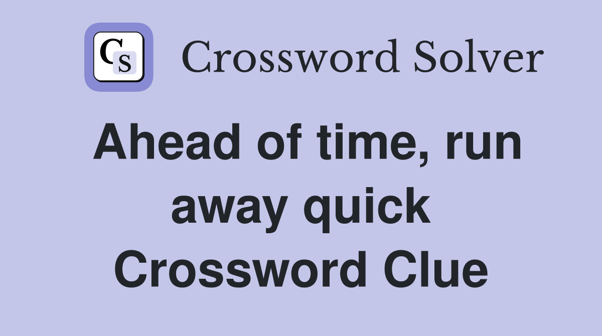 Ahead of time, run away quick Crossword Clue