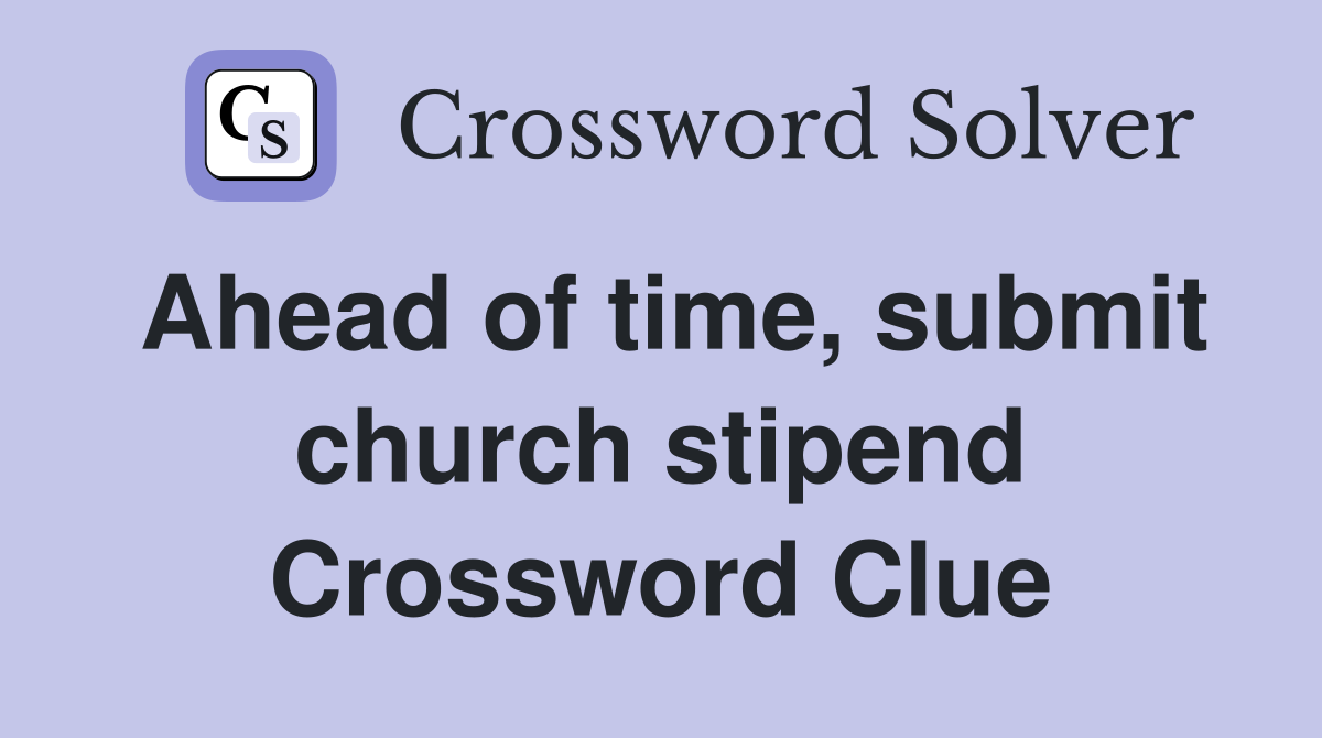 Ahead of time, submit church stipend Crossword Clue