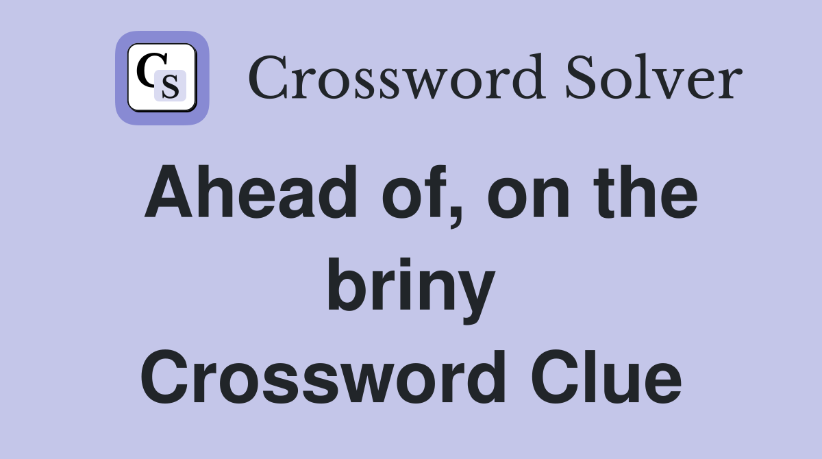 Ahead of, on the briny Crossword Clue