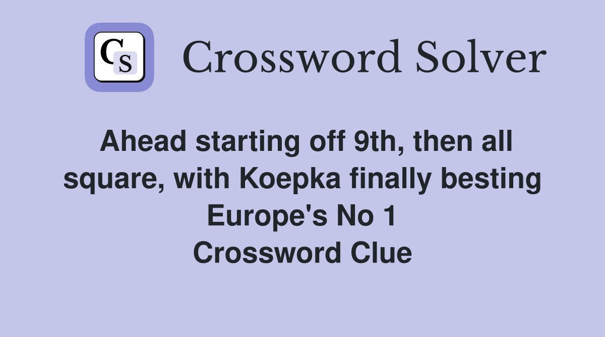Ahead starting off 9th, then all square, with Koepka finally besting Europe's No 1 Crossword Clue
