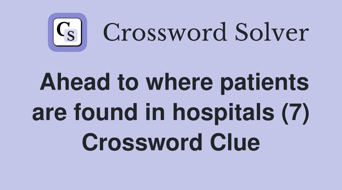 Ahead to where patients are found in hospitals (7) Crossword Clue