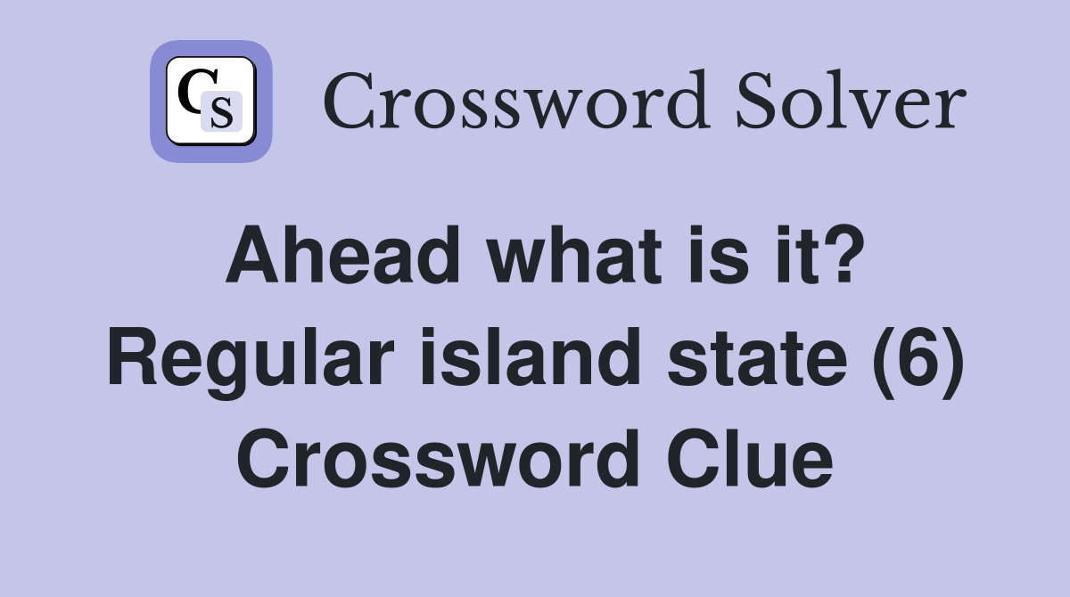 Ahead what is it? Regular island state (6) Crossword Clue