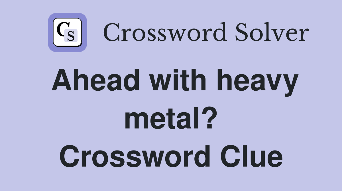 Ahead with heavy metal? Crossword Clue