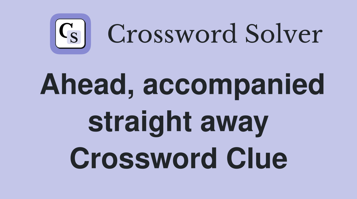 Ahead, accompanied straight away Crossword Clue