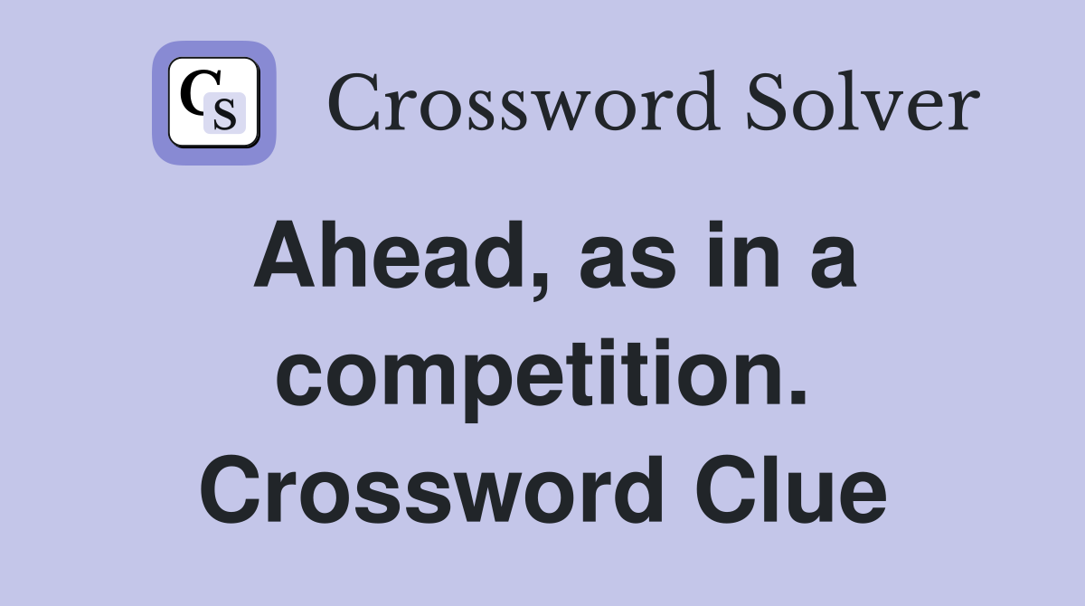 Ahead, as in a competition. Crossword Clue