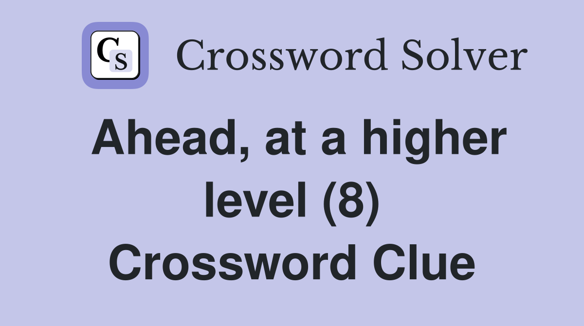 Ahead, at a higher level (8) Crossword Clue