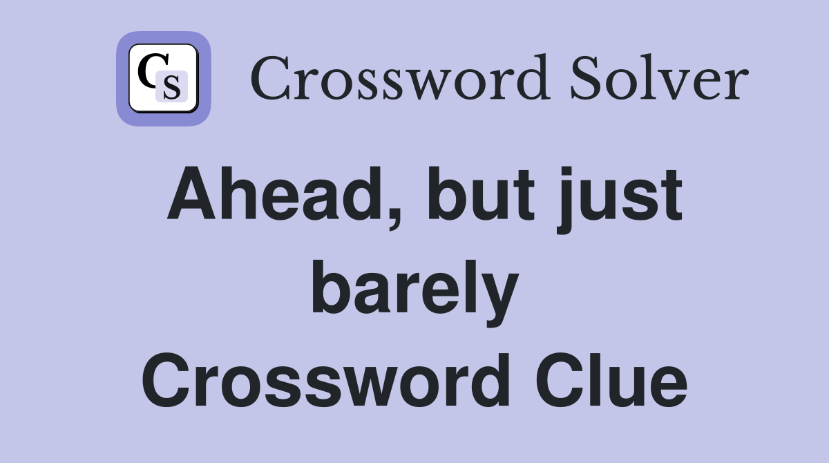 Ahead, but just barely Crossword Clue