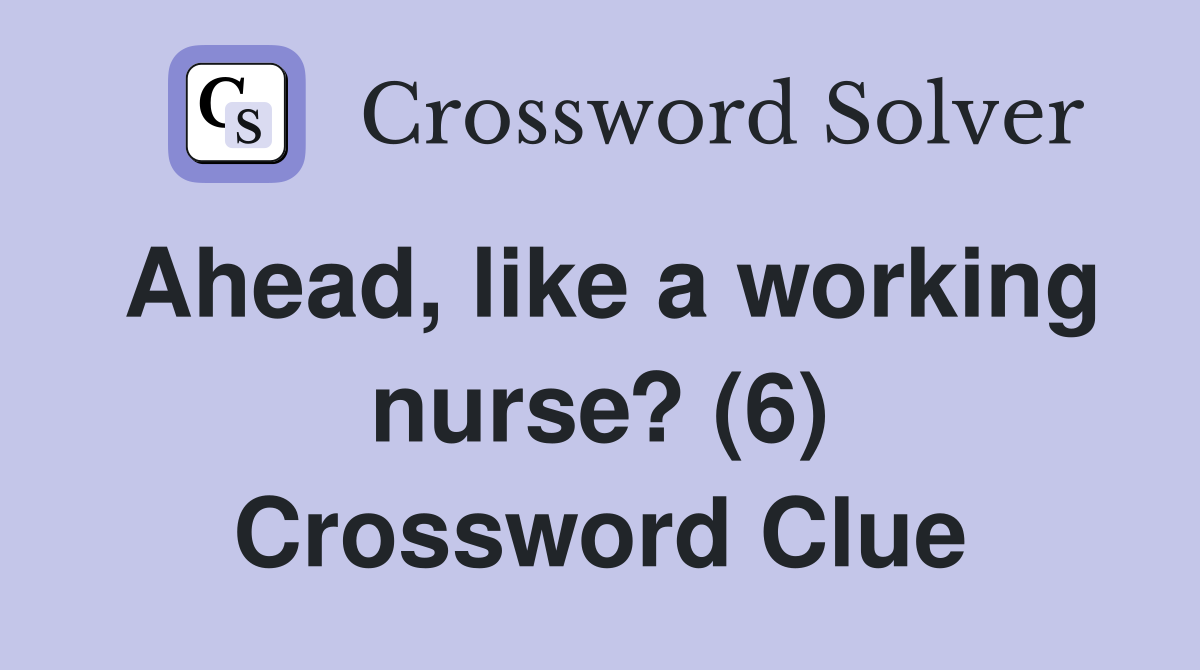 Ahead, like a working nurse? (6) Crossword Clue