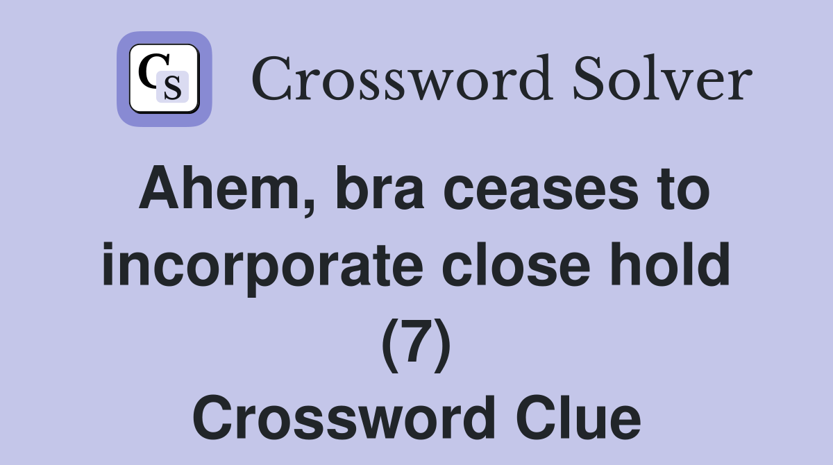 Ahem, bra ceases to incorporate close hold (7) Crossword Clue