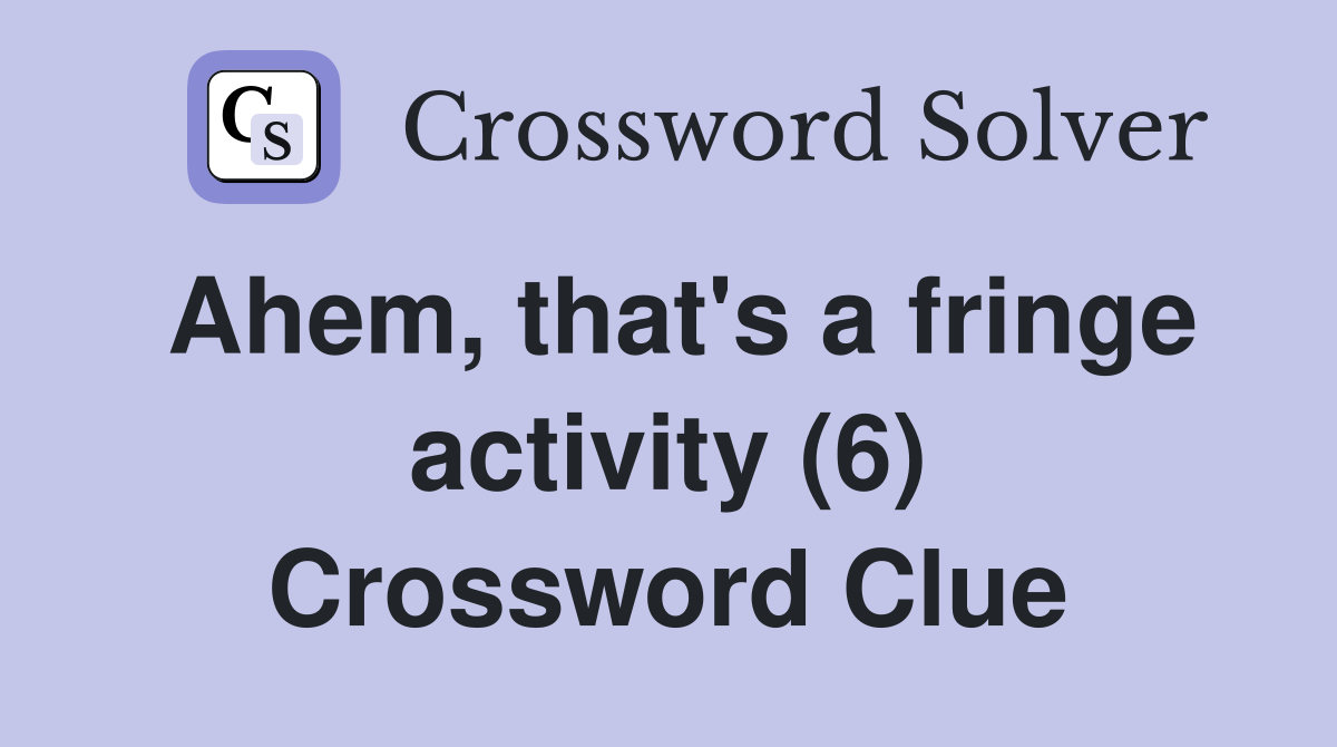 Ahem, that's a fringe activity (6) Crossword Clue