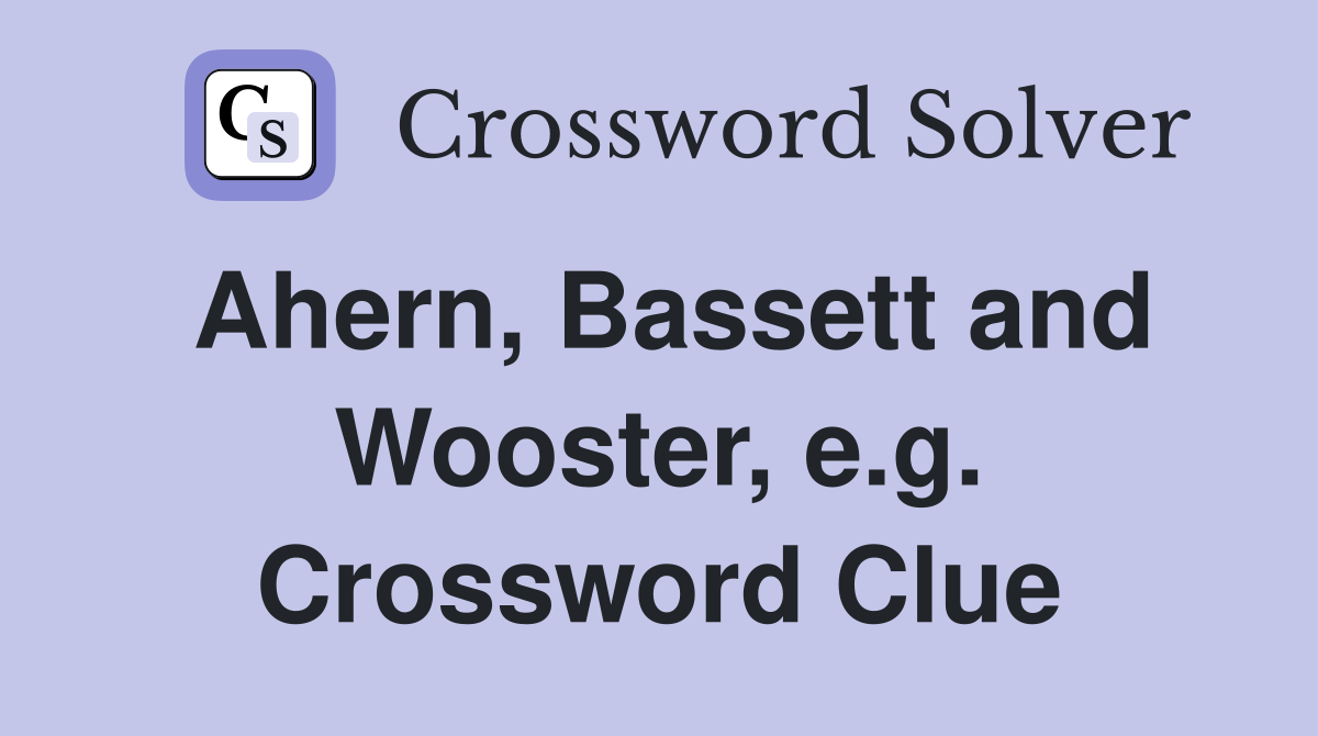 Ahern, Bassett and Wooster, e.g. Crossword Clue