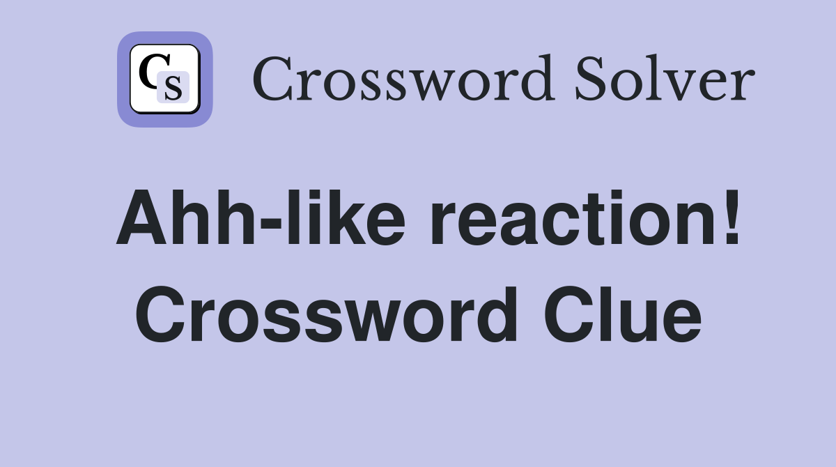 Ahh-like reaction! Crossword Clue