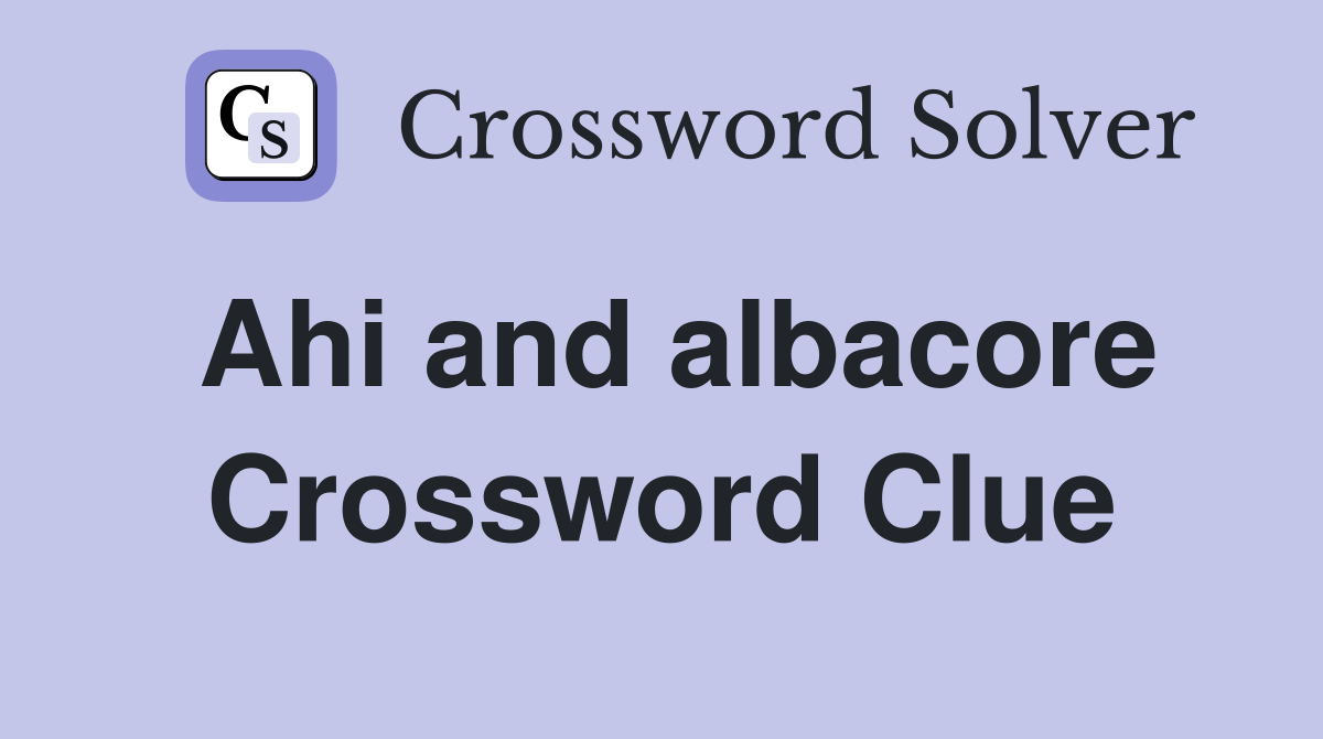 Ahi and albacore Crossword Clue