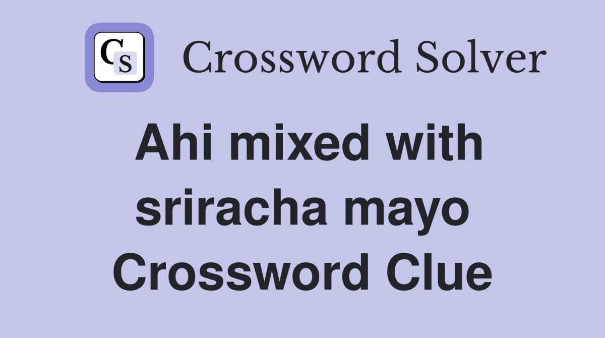 Ahi mixed with sriracha mayo Crossword Clue