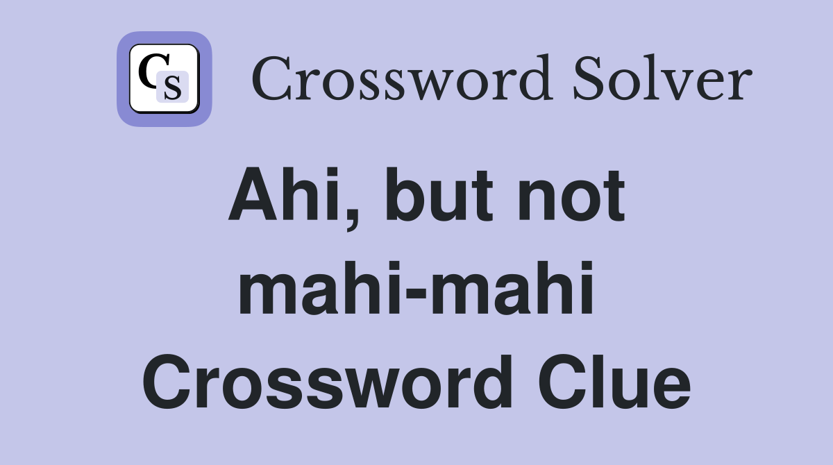Ahi, but not mahi-mahi Crossword Clue