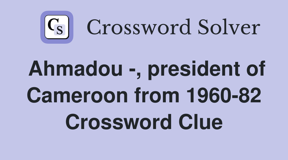 Ahmadou -, president of Cameroon from 1960-82 Crossword Clue