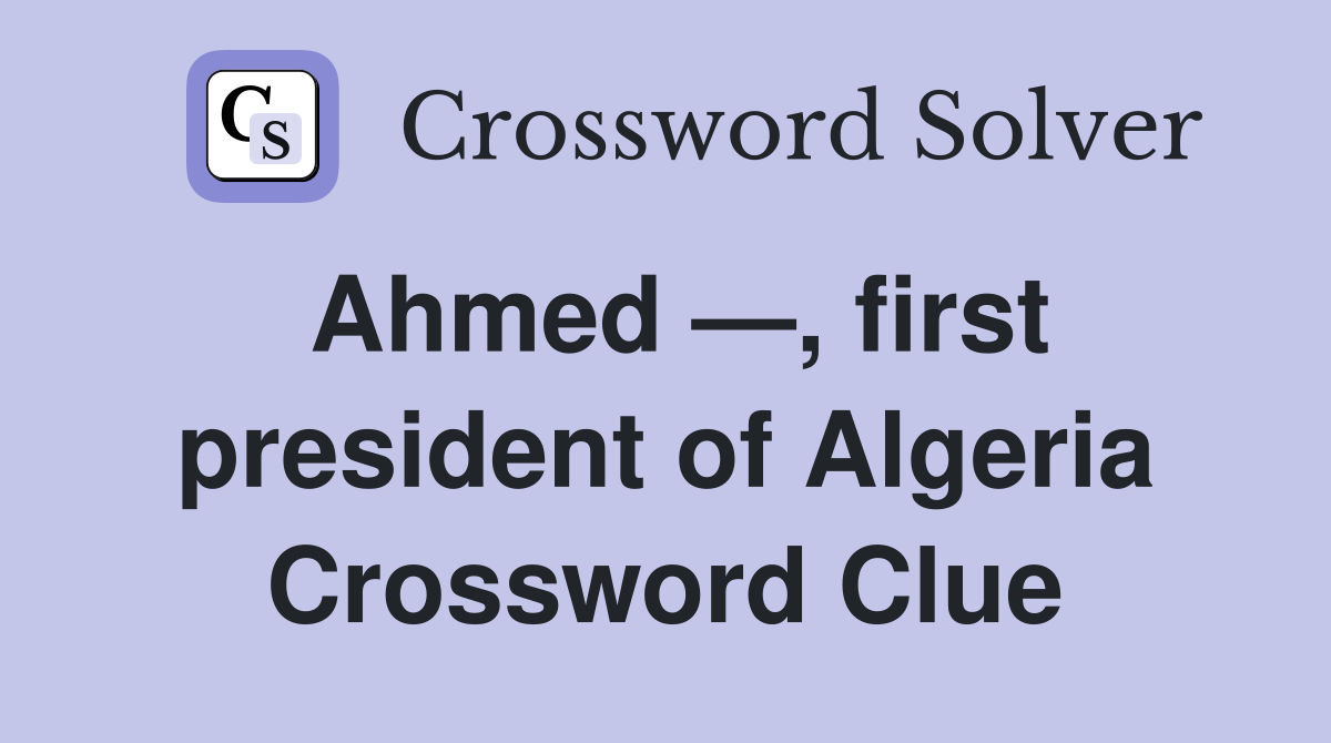 Ahmed —, first president of Algeria Crossword Clue