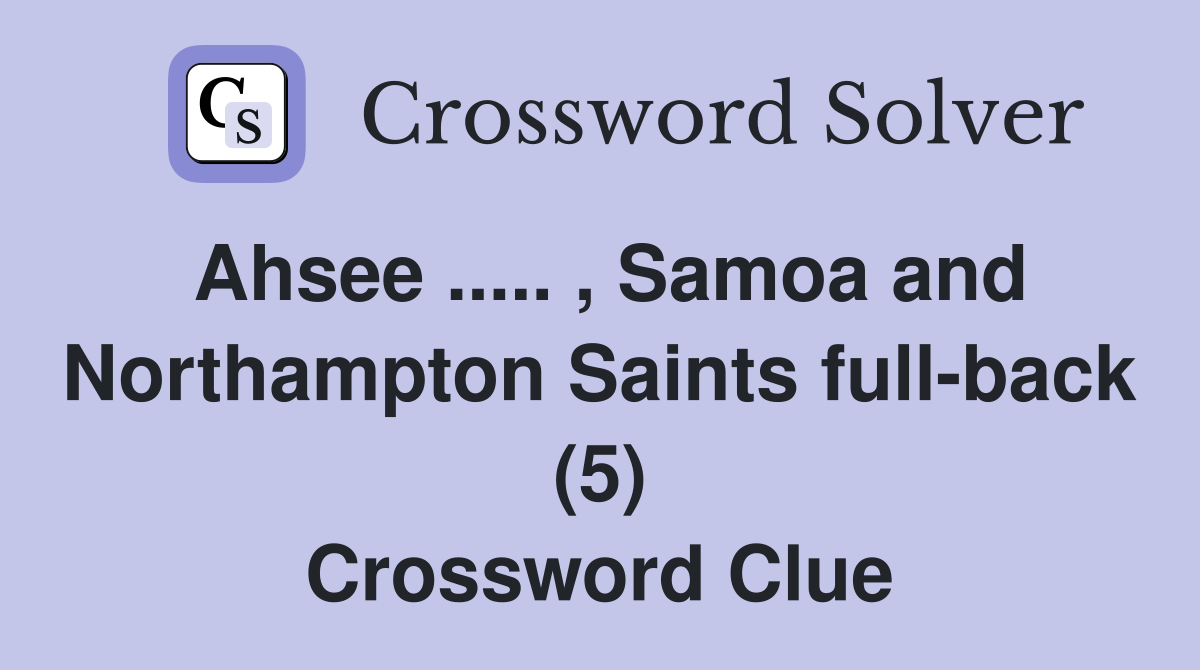 Ahsee ..... , Samoa and Northampton Saints full-back (5) Crossword Clue
