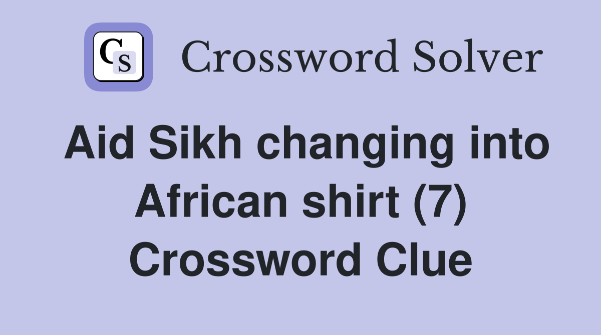 Aid Sikh changing into African shirt (7) Crossword Clue