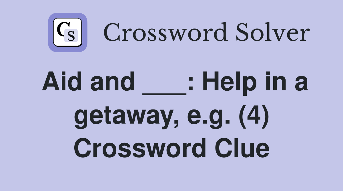 Aid and ___: Help in a getaway, e.g. (4) Crossword Clue